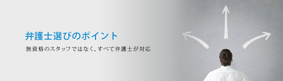 弁護士選びのポイント 無資格のスタッフではなく、すべて弁護士が対応